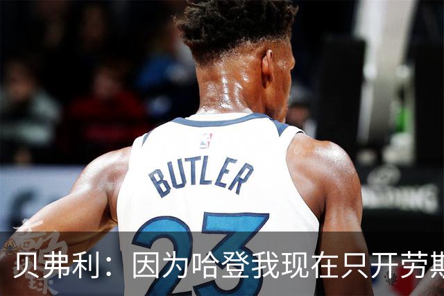 贝弗利：因为哈登我现在只开劳斯莱斯 小卡是最有趣的队友之一